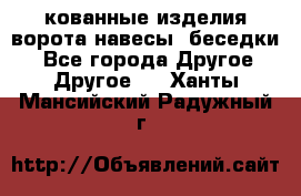 кованные изделия ворота,навесы, беседки  - Все города Другое » Другое   . Ханты-Мансийский,Радужный г.